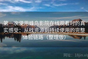 第一次使用蜂鸟影院在线观看时的真实感受：从找资源到持续使用的完整体验链路（整理版）