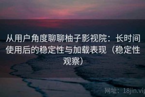从用户角度聊聊柚子影视院：长时间使用后的稳定性与加载表现（稳定性观察）