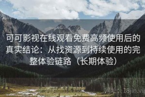 可可影视在线观看免费高频使用后的真实结论：从找资源到持续使用的完整体验链路（长期体验）