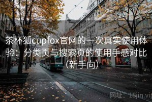 茶杯狐cupfox官网的一次真实使用体验：分类页与搜索页的使用手感对比（新手向）
