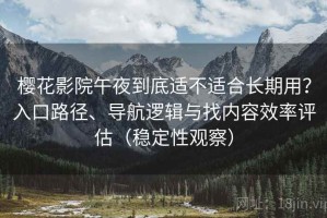 樱花影院午夜到底适不适合长期用？入口路径、导航逻辑与找内容效率评估（稳定性观察）