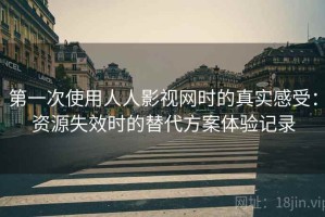 第一次使用人人影视网时的真实感受：资源失效时的替代方案体验记录