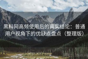黑料网高频使用后的真实结论：普通用户视角下的优缺点盘点（整理版）