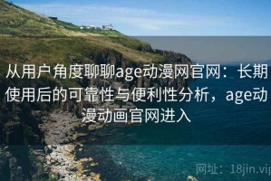 从用户角度聊聊age动漫网官网：长期使用后的可靠性与便利性分析，age动漫动画官网进入