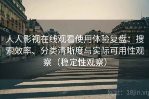 人人影视在线观看使用体验复盘：搜索效率、分类清晰度与实际可用性观察（稳定性观察）