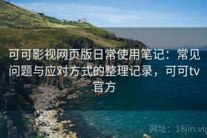 可可影视网页版日常使用笔记：常见问题与应对方式的整理记录，可可tv官方