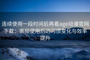 连续使用一段时间后再看age动漫官网下载：高频使用后的习惯变化与效率提升