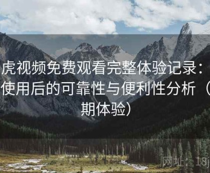 白虎视频免费观看完整体验记录：长期使用后的可靠性与便利性分析（长期体验）