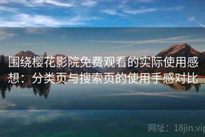 围绕樱花影院免费观看的实际使用感想：分类页与搜索页的使用手感对比