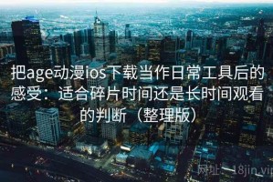 把age动漫ios下载当作日常工具后的感受：适合碎片时间还是长时间观看的判断（整理版）
