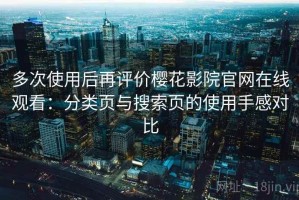 多次使用后再评价樱花影院官网在线观看：分类页与搜索页的使用手感对比