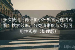 多次使用后再评价茶杯狐官网在线观看：搜索效率、分类清晰度与实际可用性观察（整理版）