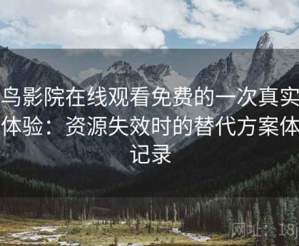蜂鸟影院在线观看免费的一次真实使用体验：资源失效时的替代方案体验记录