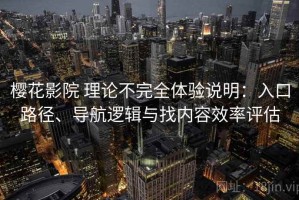 樱花影院 理论不完全体验说明：入口路径、导航逻辑与找内容效率评估