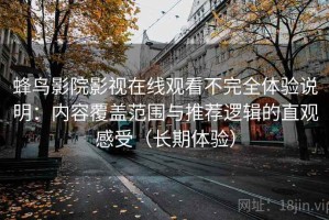 蜂鸟影院影视在线观看不完全体验说明：内容覆盖范围与推荐逻辑的直观感受（长期体验）
