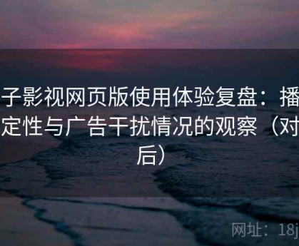 柚子影视网页版使用体验复盘：播放稳定性与广告干扰情况的观察（对比后）