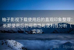 柚子影视下载使用后的直观印象整理：长期使用后的可靠性与便利性分析（实测）