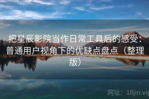 把星辰影院当作日常工具后的感受：普通用户视角下的优缺点盘点（整理版）