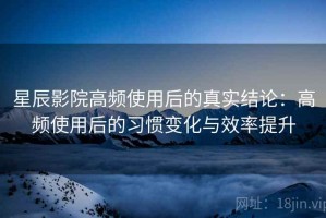 星辰影院高频使用后的真实结论：高频使用后的习惯变化与效率提升
