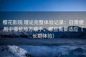 樱花影院 理论完整体验记录：日常使用中哪些地方顺手，哪些需要适应（长期体验）