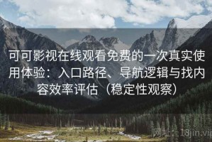 可可影视在线观看免费的一次真实使用体验：入口路径、导航逻辑与找内容效率评估（稳定性观察）