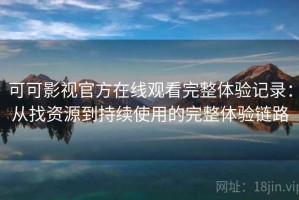 可可影视官方在线观看完整体验记录：从找资源到持续使用的完整体验链路