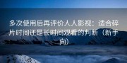 多次使用后再评价人人影视：适合碎片时间还是长时间观看的判断（新手向）