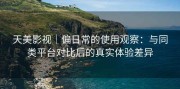 天美影视｜偏日常的使用观察：与同类平台对比后的真实体验差异