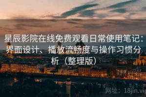 星辰影院在线免费观看日常使用笔记：界面设计、播放流畅度与操作习惯分析（整理版）