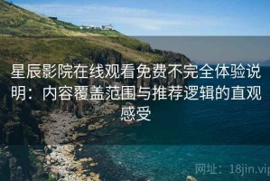 星辰影院在线观看免费不完全体验说明：内容覆盖范围与推荐逻辑的直观感受