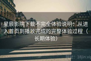 星辰影院下载不完全体验说明：从进入首页到播放完成的完整体验过程（长期体验）