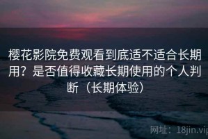 樱花影院免费观看到底适不适合长期用？是否值得收藏长期使用的个人判断（长期体验）