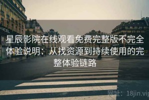 星辰影院在线观看免费完整版不完全体验说明：从找资源到持续使用的完整体验链路