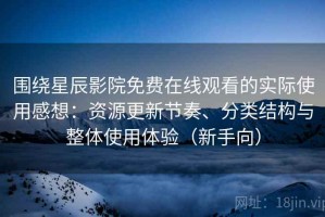 围绕星辰影院免费在线观看的实际使用感想：资源更新节奏、分类结构与整体使用体验（新手向）