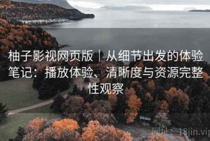 柚子影视网页版｜从细节出发的体验笔记：播放体验、清晰度与资源完整性观察