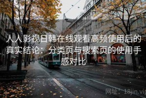 人人影视日韩在线观看高频使用后的真实结论：分类页与搜索页的使用手感对比