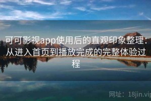 可可影视app使用后的直观印象整理：从进入首页到播放完成的完整体验过程