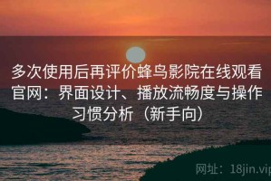 多次使用后再评价蜂鸟影院在线观看官网：界面设计、播放流畅度与操作习惯分析（新手向）