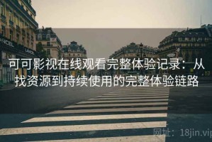 可可影视在线观看完整体验记录：从找资源到持续使用的完整体验链路