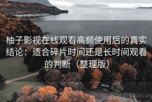 柚子影视在线观看高频使用后的真实结论：适合碎片时间还是长时间观看的判断（整理版）