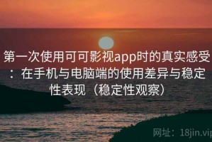 第一次使用可可影视app时的真实感受：在手机与电脑端的使用差异与稳定性表现（稳定性观察）