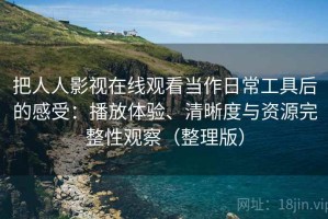 把人人影视在线观看当作日常工具后的感受：播放体验、清晰度与资源完整性观察（整理版）
