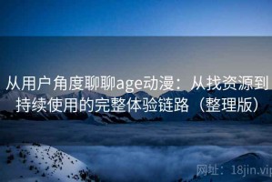 从用户角度聊聊age动漫：从找资源到持续使用的完整体验链路（整理版）