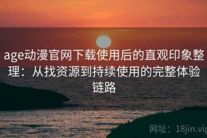 age动漫官网下载使用后的直观印象整理：从找资源到持续使用的完整体验链路