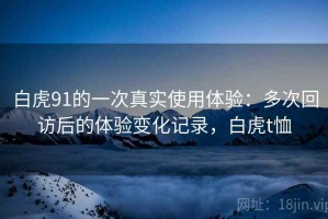 白虎91的一次真实使用体验：多次回访后的体验变化记录，白虎t恤