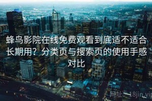 蜂鸟影院在线免费观看到底适不适合长期用？分类页与搜索页的使用手感对比