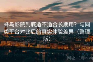 蜂鸟影院到底适不适合长期用？与同类平台对比后的真实体验差异（整理版）