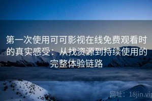 第一次使用可可影视在线免费观看时的真实感受：从找资源到持续使用的完整体验链路
