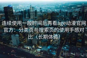 连续使用一段时间后再看age动漫官网官方：分类页与搜索页的使用手感对比（长期体验）
