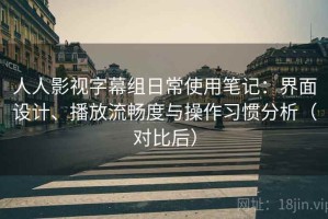 人人影视字幕组日常使用笔记：界面设计、播放流畅度与操作习惯分析（对比后）